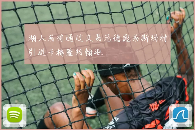 湖人或将通过交易范德彪或斯玛特引进卡梅隆约翰逊