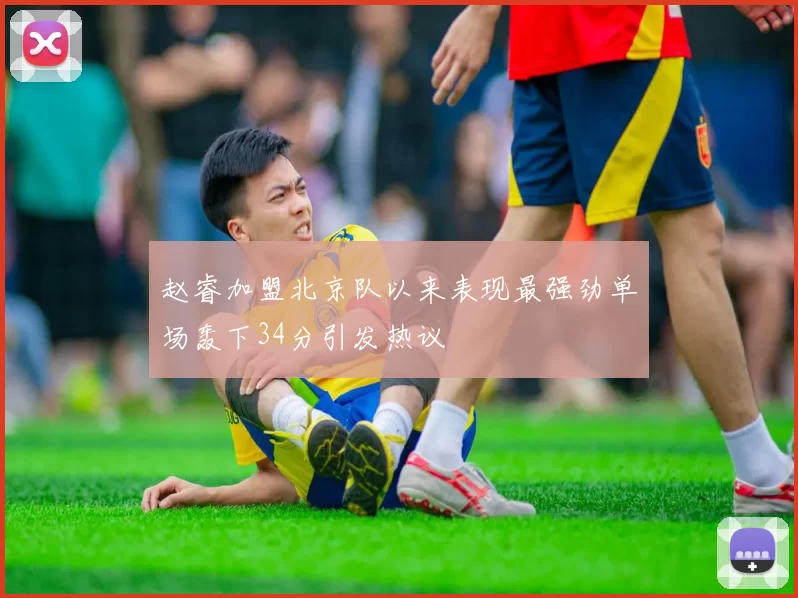 赵睿加盟北京队以来表现最强劲单场轰下34分引发热议