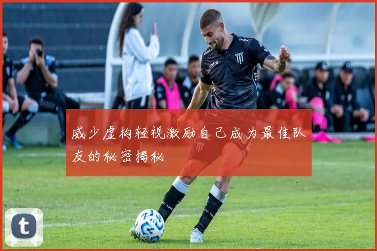 威少虚构轻视激励自己成为最佳队友的秘密揭秘