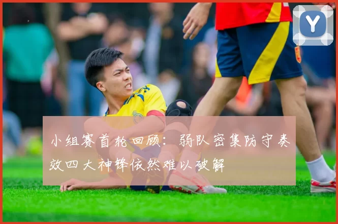 小组赛首轮回顾：弱队密集防守奏效四大神锋依然难以破解