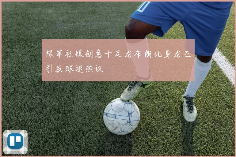 绿军社媒创意十足龙布朗化身龙王引发球迷热议