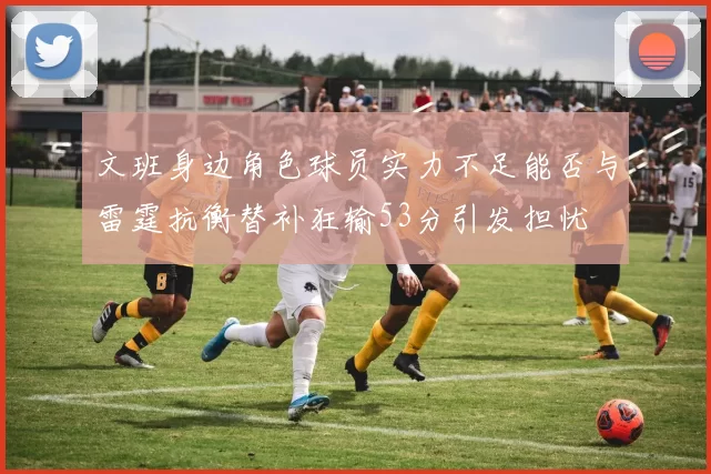 文班身边角色球员实力不足能否与雷霆抗衡替补狂输53分引发担忧