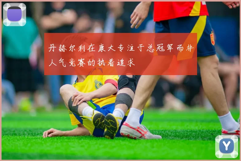 丹赫尔利在康大专注于总冠军而非人气竞赛的执着追求