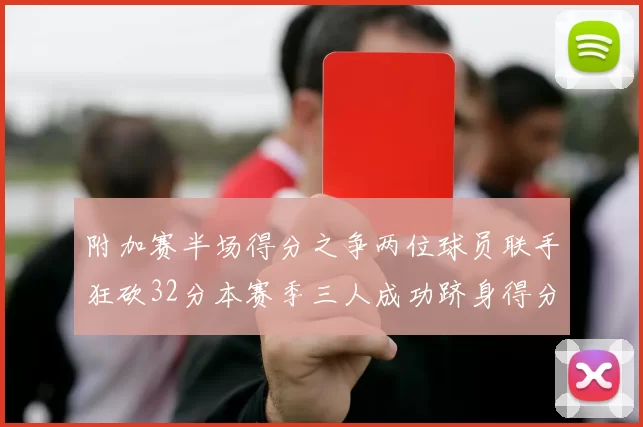 附加赛半场得分之争两位球员联手狂砍32分本赛季三人成功跻身得分榜前20