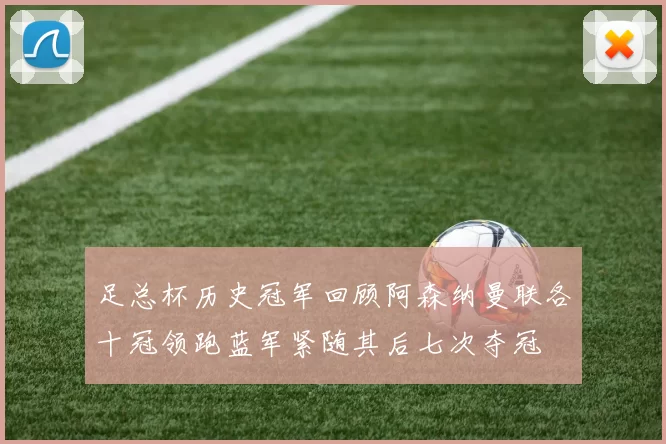 足总杯历史冠军回顾阿森纳曼联各十冠领跑蓝军紧随其后七次夺冠