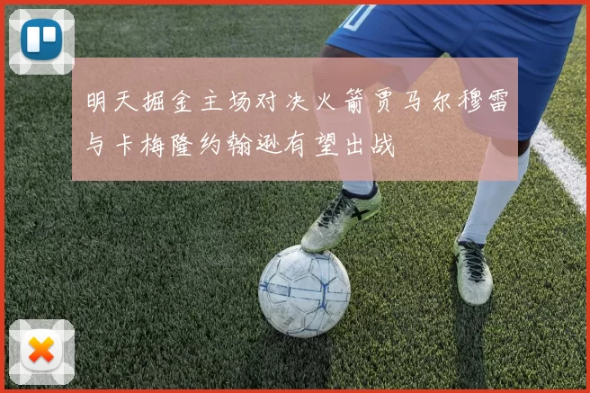 明天掘金主场对决火箭贾马尔穆雷与卡梅隆约翰逊有望出战
